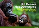 Die Denker des Dschungels: Der Orangutan-Report. Bilder. Fakten. Hintergründe